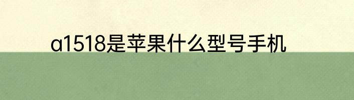 a1518是苹果什么型号手机