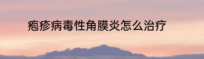 疱疹病毒性角膜炎怎么治疗