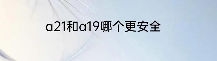 a21和a19哪个更安全