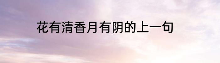 花有清香月有阴的上一句