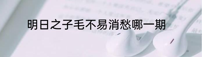 明日之子毛不易消愁哪一期