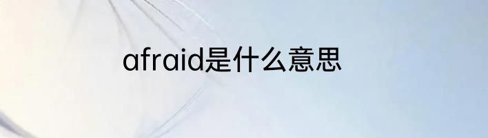 afraid是什么意思