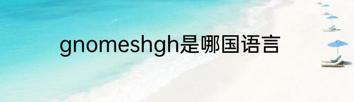 gnomeshgh是哪国语言