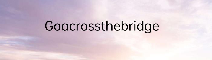 Goacrossthebridge