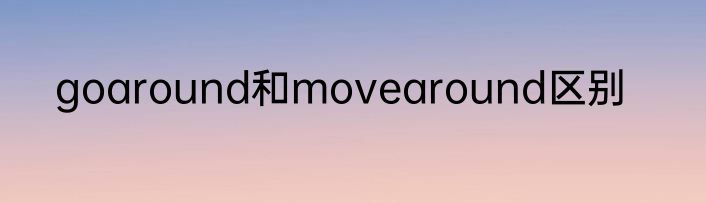 goaround和movearound区别