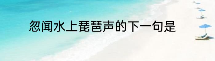忽闻水上琵琶声的下一句是