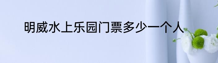 明威水上乐园门票多少一个人