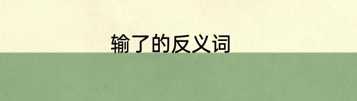 输了的反义词