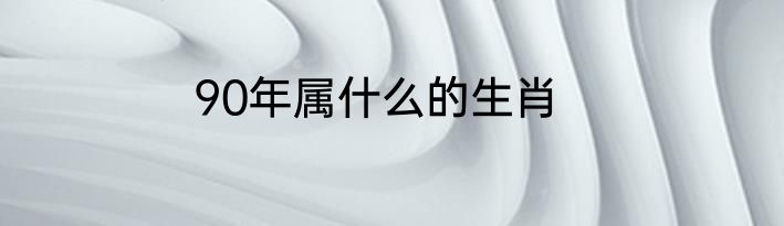 90年属什么的生肖