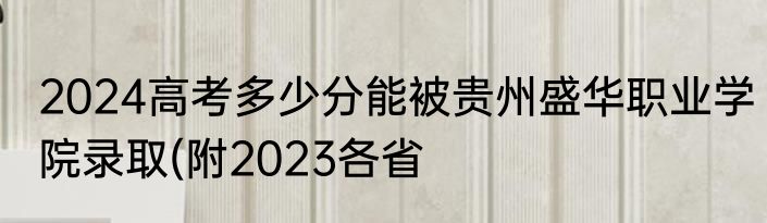 2024高考多少分能被贵州盛华职业学院录取(附2023各省