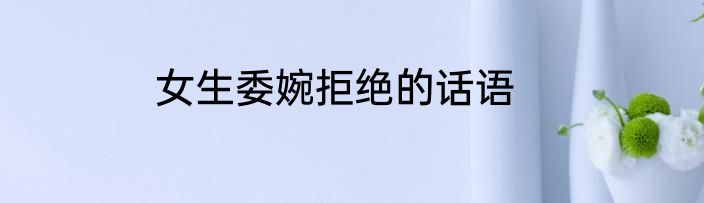 女生委婉拒绝的话语