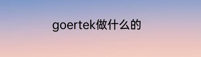 goertek做什么的