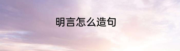 明言怎么造句