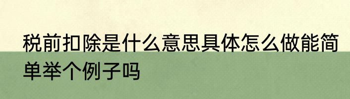 税前扣除是什么意思具体怎么做能简单举个例子吗