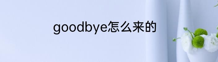 goodbye怎么来的