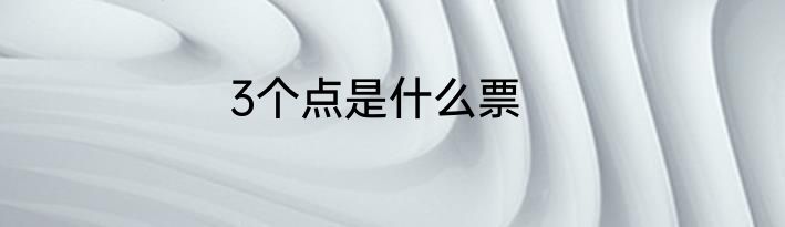 3个点是什么票
