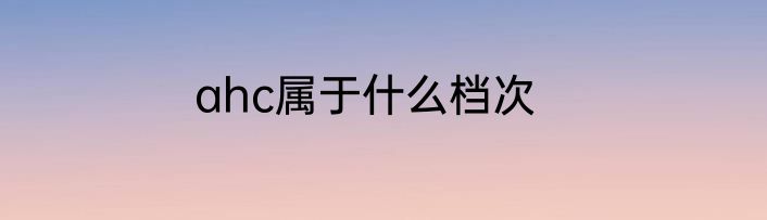 ahc属于什么档次