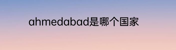 ahmedabad是哪个国家