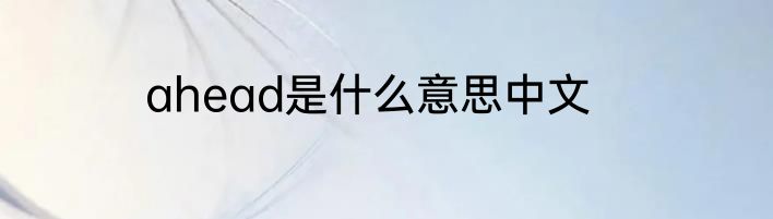ahead是什么意思中文