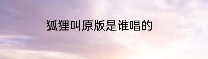 狐狸叫原版是谁唱的