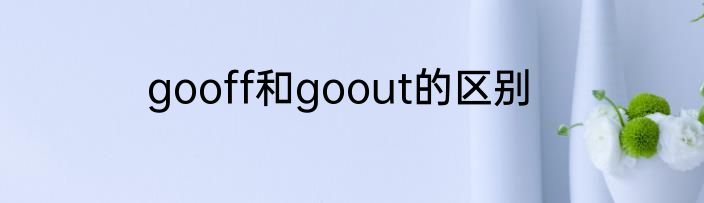 gooff和goout的区别