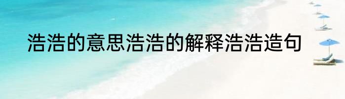 浩浩的意思浩浩的解释浩浩造句