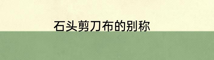 石头剪刀布的别称