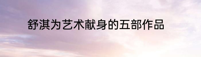 舒淇为艺术献身的五部作品