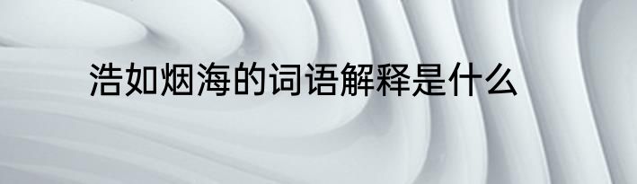 浩如烟海的词语解释是什么