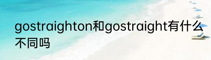 gostraighton和gostraight有什么不同吗