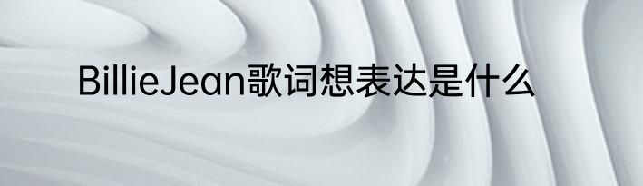 BillieJean歌词想表达是什么