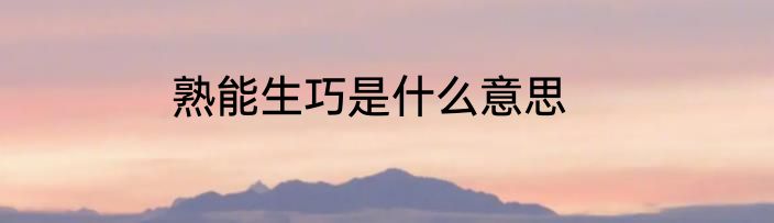 熟能生巧是什么意思