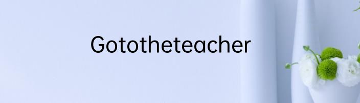 Gototheteacher