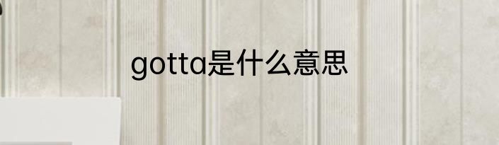 gotta是什么意思