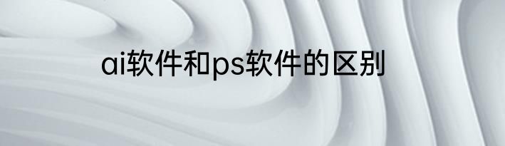 ai软件和ps软件的区别