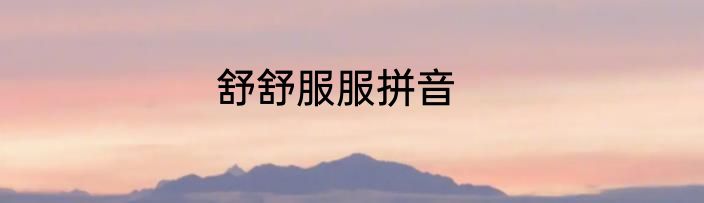 舒舒服服拼音