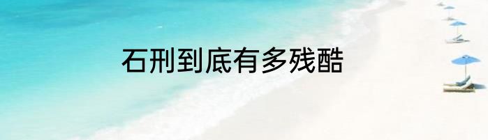 石刑到底有多残酷