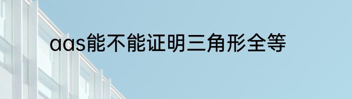 aas能不能证明三角形全等