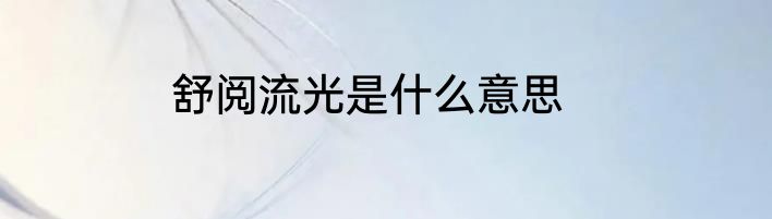 舒阅流光是什么意思