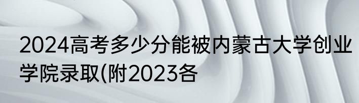 2024高考多少分能被内蒙古大学创业学院录取(附2023各