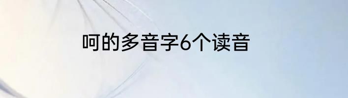呵的多音字6个读音