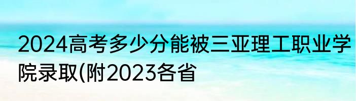 2024高考多少分能被三亚理工职业学院录取(附2023各省
