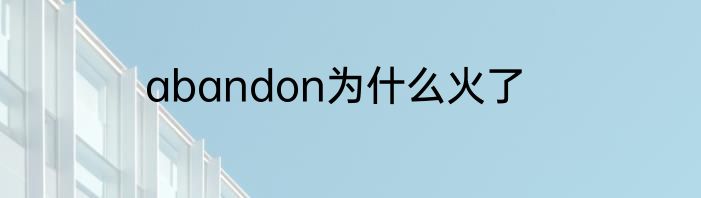 abandon为什么火了