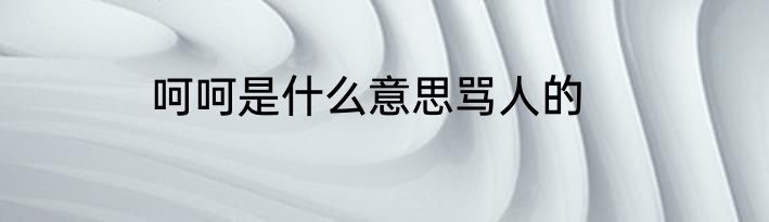 呵呵是什么意思骂人的