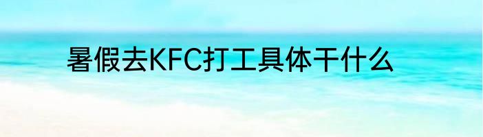 暑假去KFC打工具体干什么