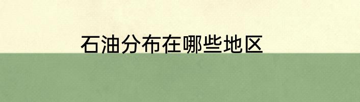 石油分布在哪些地区