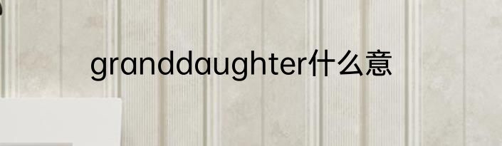 granddaughter什么意