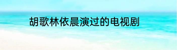 胡歌林依晨演过的电视剧