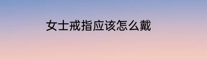 女士戒指应该怎么戴
