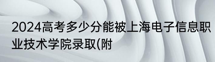 2024高考多少分能被上海电子信息职业技术学院录取(附